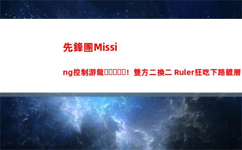 先鋒團Missing控制游龍！雙方二換二 Ruler狂吃下路鍍層